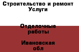 Строительство и ремонт Услуги - Отделочные работы. Ивановская обл.,Иваново г.